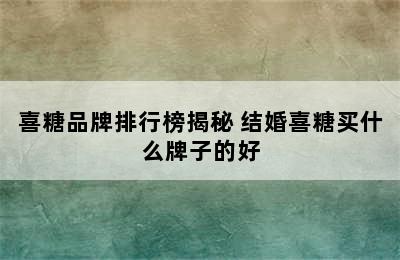 喜糖品牌排行榜揭秘 结婚喜糖买什么牌子的好